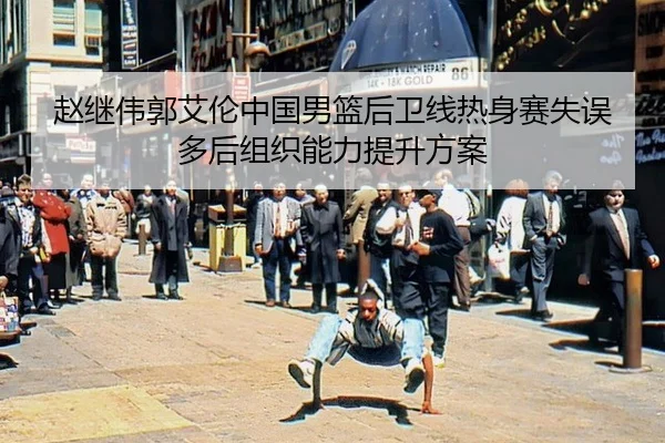 赵继伟郭艾伦中国男篮后卫线热身赛失误多后组织能力提升方案